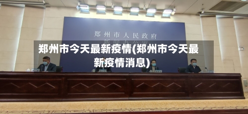 郑州市今天最新疫情(郑州市今天最新疫情消息)-第3张图片
