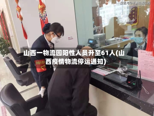 山西一物流园阳性人员升至61人(山西疫情物流停运通知)-第2张图片