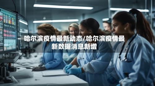 哈尔滨疫情最新动态/哈尔滨疫情最新数据消息新增-第2张图片