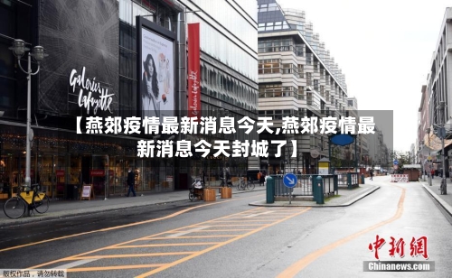 【燕郊疫情最新消息今天,燕郊疫情最新消息今天封城了】