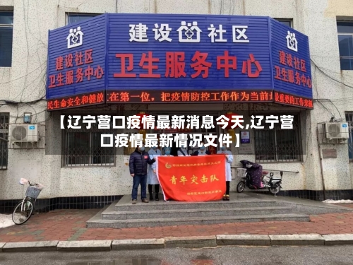 【辽宁营口疫情最新消息今天,辽宁营口疫情最新情况文件】