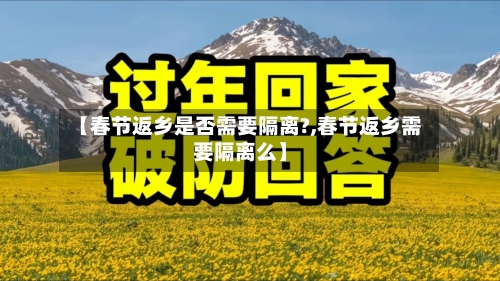 【春节返乡是否需要隔离?,春节返乡需要隔离么】-第2张图片