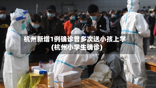杭州新增1例确诊曾多次送小孩上学(杭州小学生确诊)-第3张图片