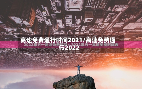 高速免费通行时间2021/高速免费通行2022-第2张图片