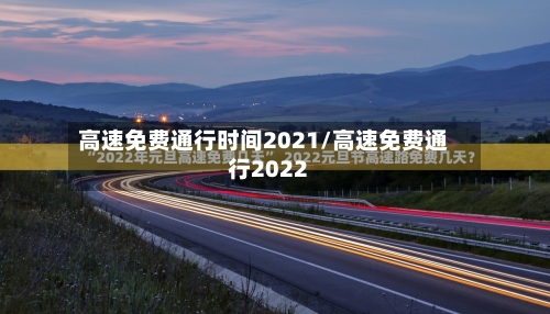 高速免费通行时间2021/高速免费通行2022-第3张图片
