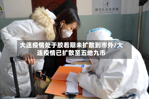 大连疫情处于胶着期未扩散到市外/大连疫情已扩散至五地九市