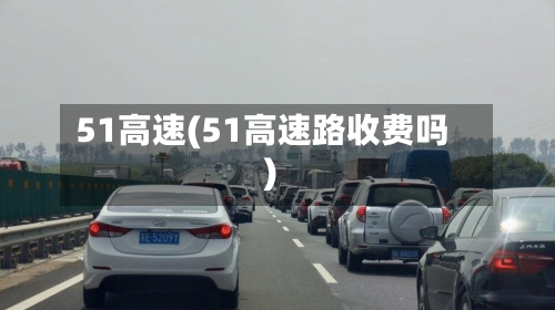 51高速(51高速路收费吗)-第2张图片