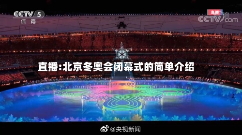 直播:北京冬奥会闭幕式的简单介绍-第2张图片