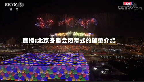 直播:北京冬奥会闭幕式的简单介绍-第3张图片