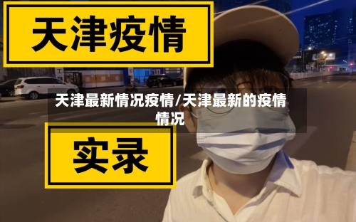天津最新情况疫情/天津最新的疫情情况