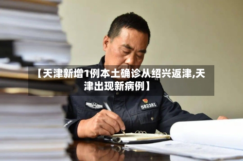 【天津新增1例本土确诊从绍兴返津,天津出现新病例】