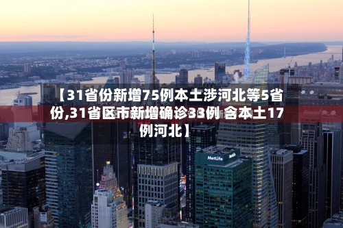 【31省份新增75例本土涉河北等5省份,31省区市新增确诊33例 含本土17例河北】