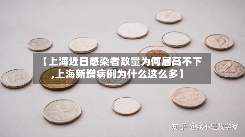 【上海近日感染者数量为何居高不下,上海新增病例为什么这么多】