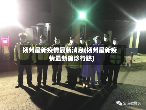 扬州最新疫情最新消息(扬州最新疫情最新确诊行踪)