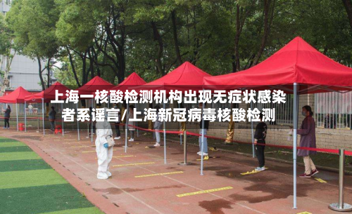 上海一核酸检测机构出现无症状感染者系谣言/上海新冠病毒核酸检测