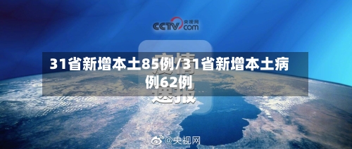 31省新增本土85例/31省新增本土病例62例-第3张图片