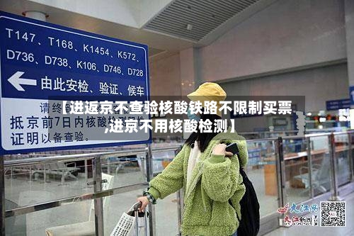 【进返京不查验核酸铁路不限制买票,进京不用核酸检测】