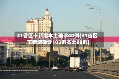 31省区市新增本土确诊40例(31省区市新增确诊103例本土88例)