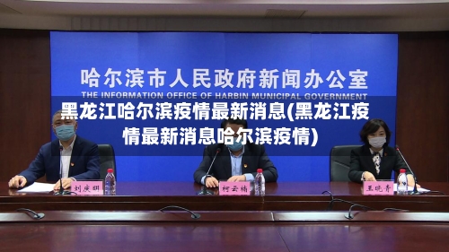 黑龙江哈尔滨疫情最新消息(黑龙江疫情最新消息哈尔滨疫情)-第2张图片