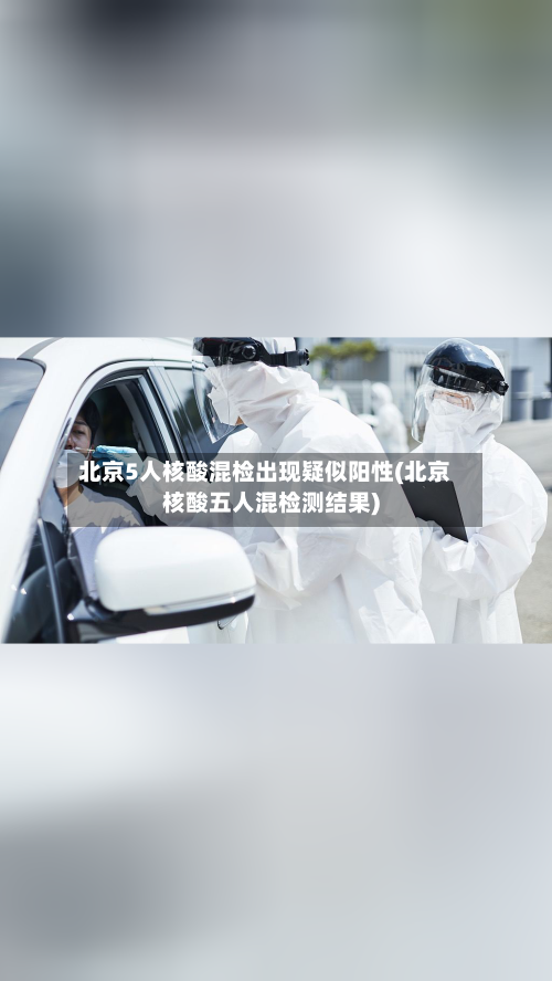 北京5人核酸混检出现疑似阳性(北京核酸五人混检测结果)