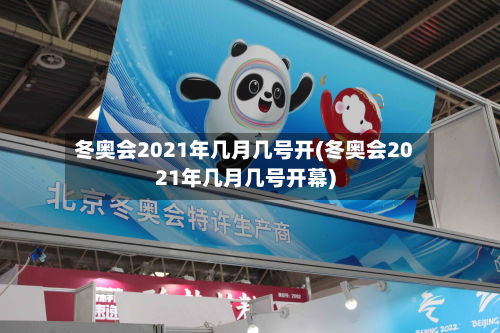 冬奥会2021年几月几号开(冬奥会2021年几月几号开幕)-第2张图片