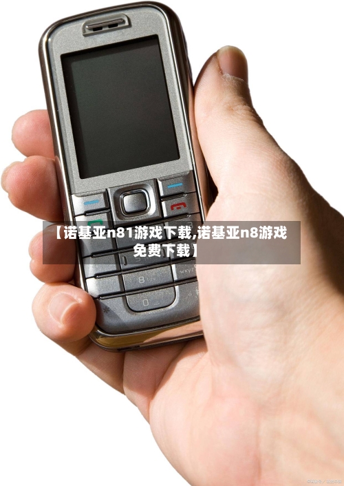 【诺基亚n81游戏下载,诺基亚n8游戏免费下载】-第2张图片