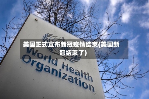 美国正式宣布新冠疫情结束(美国新冠结束了)