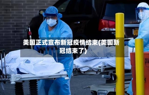 美国正式宣布新冠疫情结束(美国新冠结束了)-第2张图片
