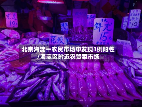 北京海淀一农贸市场中发现1例阳性/海淀区附近农贸菜市场