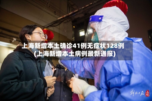 上海新增本土确诊41例无症状128例(上海新增本土病例最新通报)-第3张图片