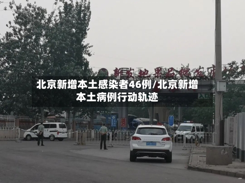 北京新增本土感染者46例/北京新增本土病例行动轨迹-第3张图片