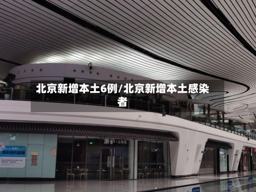 北京新增本土6例/北京新增本土感染者