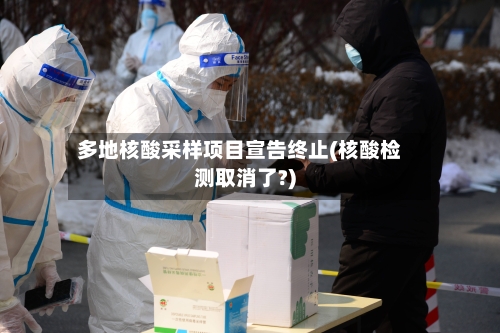 多地核酸采样项目宣告终止(核酸检测取消了?)-第3张图片