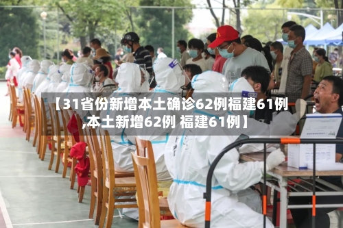 【31省份新增本土确诊62例福建61例,本土新增62例 福建61例】-第2张图片