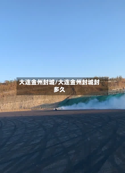 大连金州封城/大连金州封城封多久-第3张图片