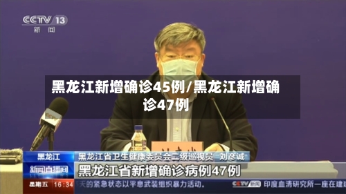 黑龙江新增确诊45例/黑龙江新增确诊47例