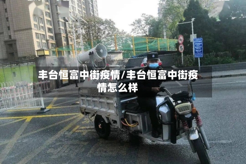 丰台恒富中街疫情/丰台恒富中街疫情怎么样