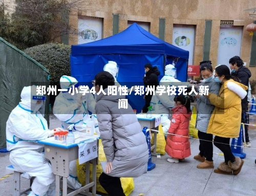 郑州一小学4人阳性/郑州学校死人新闻