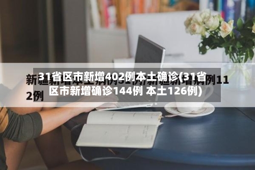 31省区市新增402例本土确诊(31省区市新增确诊144例 本土126例)-第2张图片