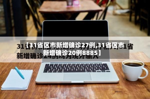 【31省区市新增确诊27例,31省区市新增确诊20例8885】-第2张图片
