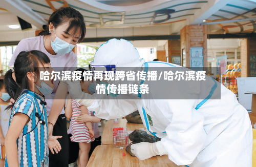 哈尔滨疫情再现跨省传播/哈尔滨疫情传播链条-第3张图片