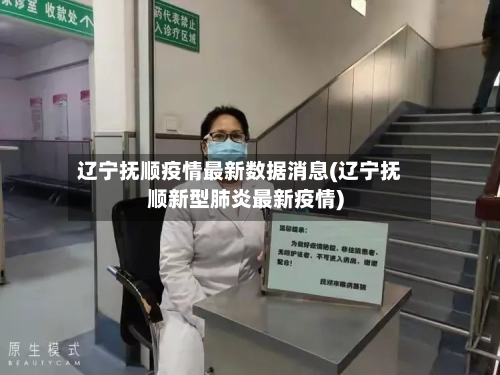 辽宁抚顺疫情最新数据消息(辽宁抚顺新型肺炎最新疫情)