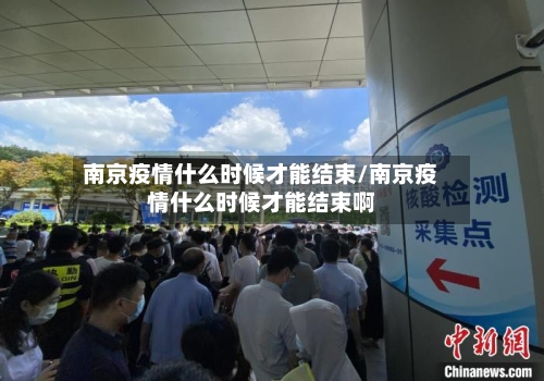 南京疫情什么时候才能结束/南京疫情什么时候才能结束啊