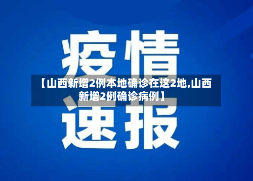 【山西新增2例本地确诊在这2地,山西新增2例确诊病例】-第2张图片