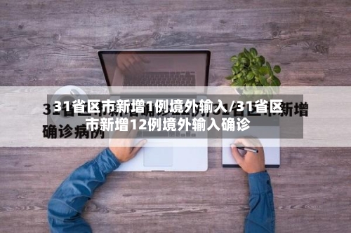 31省区市新增1例境外输入/31省区市新增12例境外输入确诊
