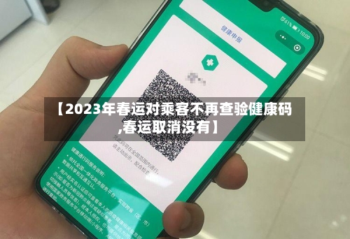 【2023年春运对乘客不再查验健康码,春运取消没有】-第2张图片