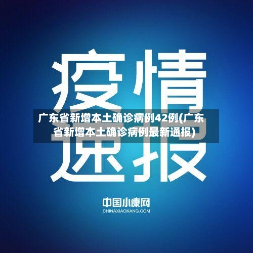 广东省新增本土确诊病例42例(广东省新增本土确诊病例最新通报)-第3张图片