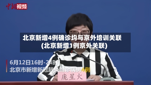 北京新增4例确诊均与京外培训关联(北京新增1例京外关联)-第2张图片