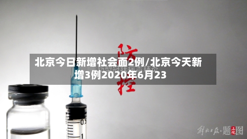 北京今日新增社会面2例/北京今天新增3例2020年6月23