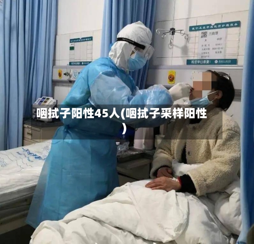 咽拭子阳性45人(咽拭子采样阳性)